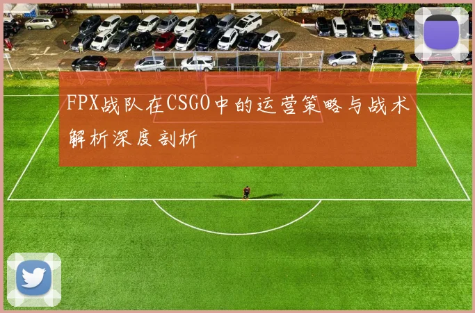 FPX战队在CSGO中的运营策略与战术解析深度剖析