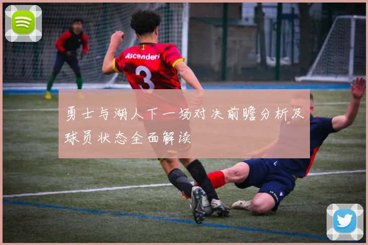 勇士与湖人下一场对决前瞻分析及球员状态全面解读